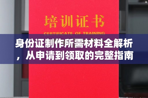新北身份证制作所需材料全解析，从申请到领取的完整指南