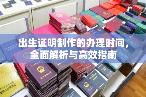 新北出生证明制作的办理时间，全面解析与高效指南
