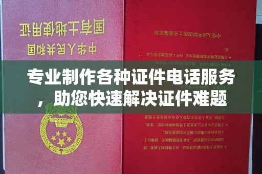 新北专业制作各种证件电话服务，助您快速解决证件难题
