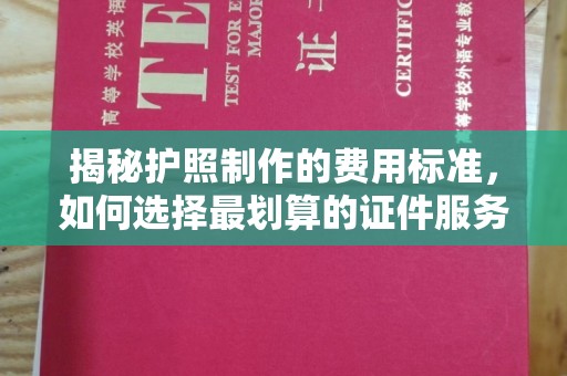新北揭秘护照制作的费用标准，如何选择最划算的证件服务？