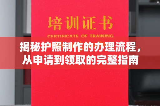新北揭秘护照制作的办理流程，从申请到领取的完整指南
