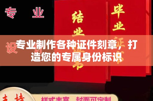 新北专业制作各种证件刻章，打造您的专属身份标识