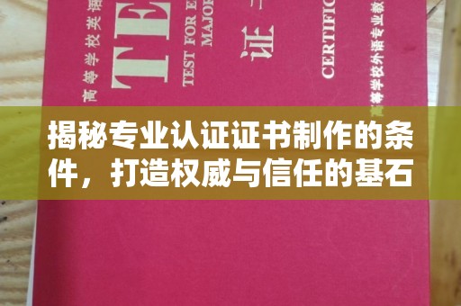 新北揭秘专业认证证书制作的条件，打造权威与信任的基石