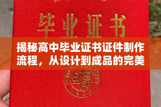 新北揭秘高中毕业证书证件制作流程，从设计到成品的完美蜕变