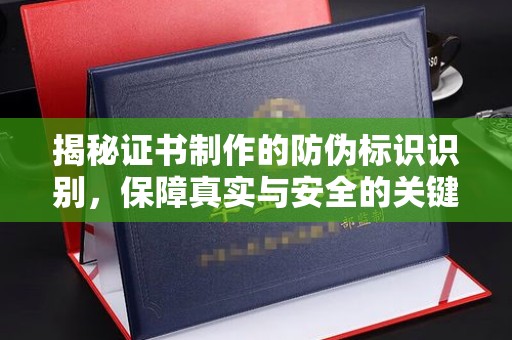 新北揭秘证书制作的防伪标识识别，保障真实与安全的关键