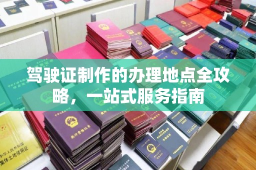 新北驾驶证制作的办理地点全攻略，一站式服务指南