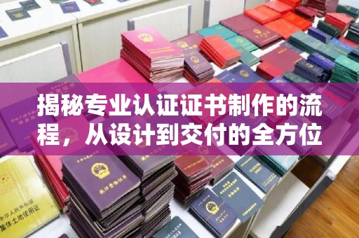 新北揭秘专业认证证书制作的流程，从设计到交付的全方位解析