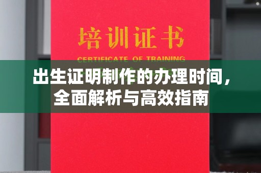 新北出生证明制作的办理时间，全面解析与高效指南