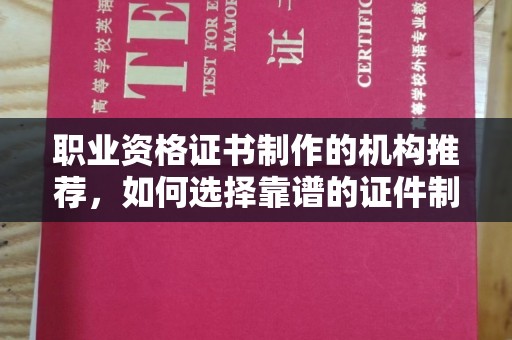 新北职业资格证书制作的机构推荐，如何选择靠谱的证件制作公司？