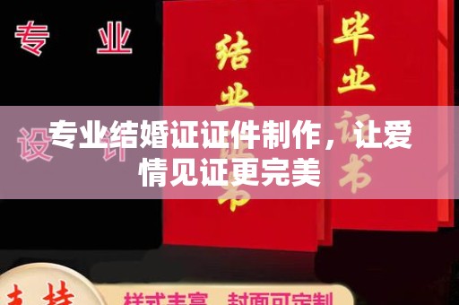 新北专业结婚证证件制作，让爱情见证更完美