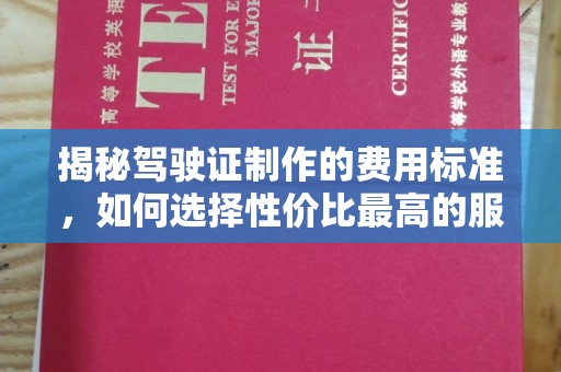 新北揭秘驾驶证制作的费用标准，如何选择性价比最高的服务？